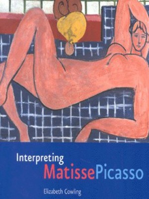 Interpreting Matisse Picasso by Elizabeth Cowling