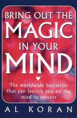 Bring Out the Magic in Your Mind: The worldwide bestseller that can launch you on the road to success | Al Koran